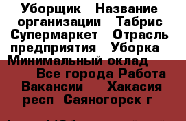 Уборщик › Название организации ­ Табрис Супермаркет › Отрасль предприятия ­ Уборка › Минимальный оклад ­ 14 000 - Все города Работа » Вакансии   . Хакасия респ.,Саяногорск г.